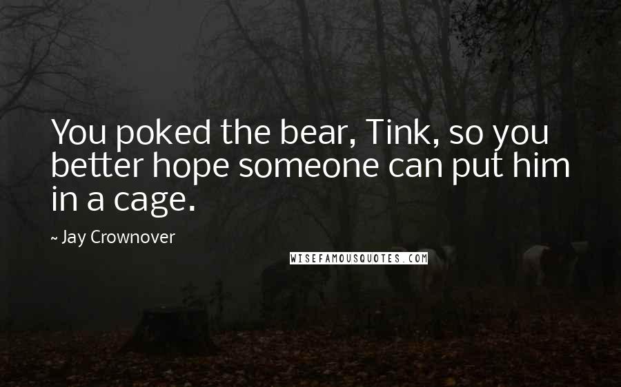 Jay Crownover Quotes: You poked the bear, Tink, so you better hope someone can put him in a cage.