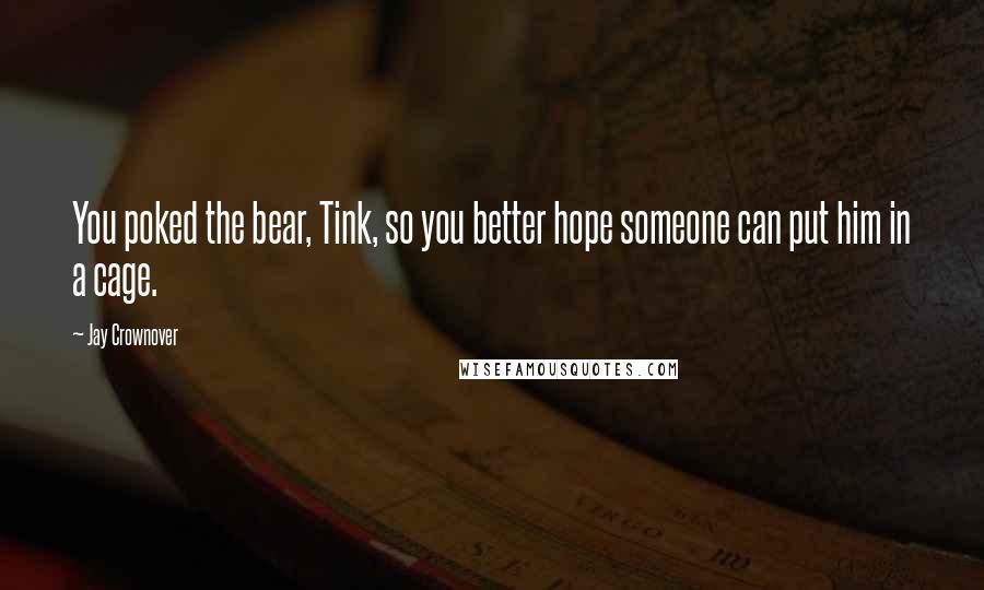 Jay Crownover Quotes: You poked the bear, Tink, so you better hope someone can put him in a cage.