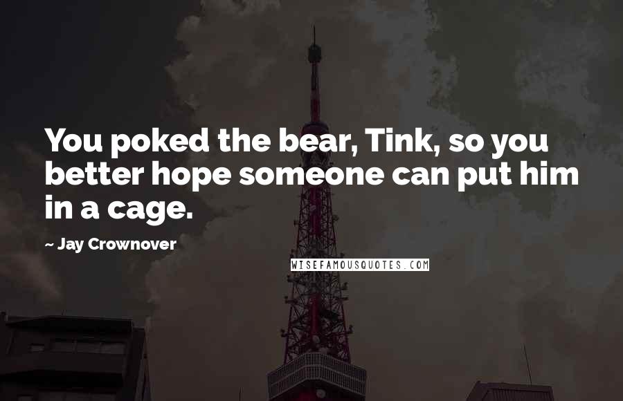 Jay Crownover Quotes: You poked the bear, Tink, so you better hope someone can put him in a cage.