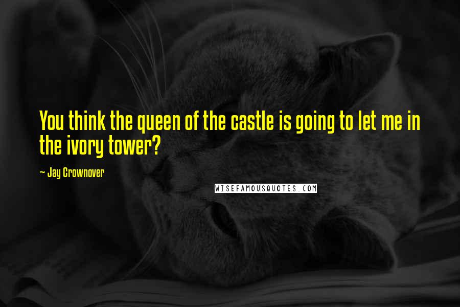 Jay Crownover Quotes: You think the queen of the castle is going to let me in the ivory tower?