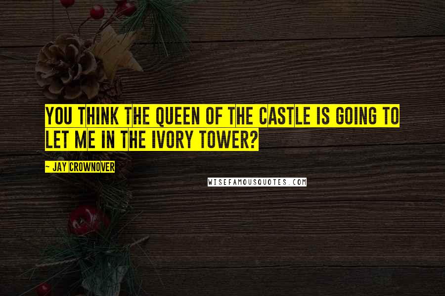 Jay Crownover Quotes: You think the queen of the castle is going to let me in the ivory tower?