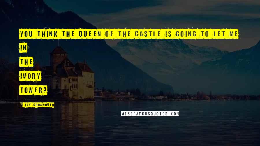 Jay Crownover Quotes: You think the queen of the castle is going to let me in the ivory tower?