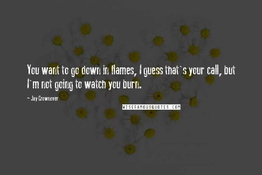 Jay Crownover Quotes: You want to go down in flames, I guess that's your call, but I'm not going to watch you burn.