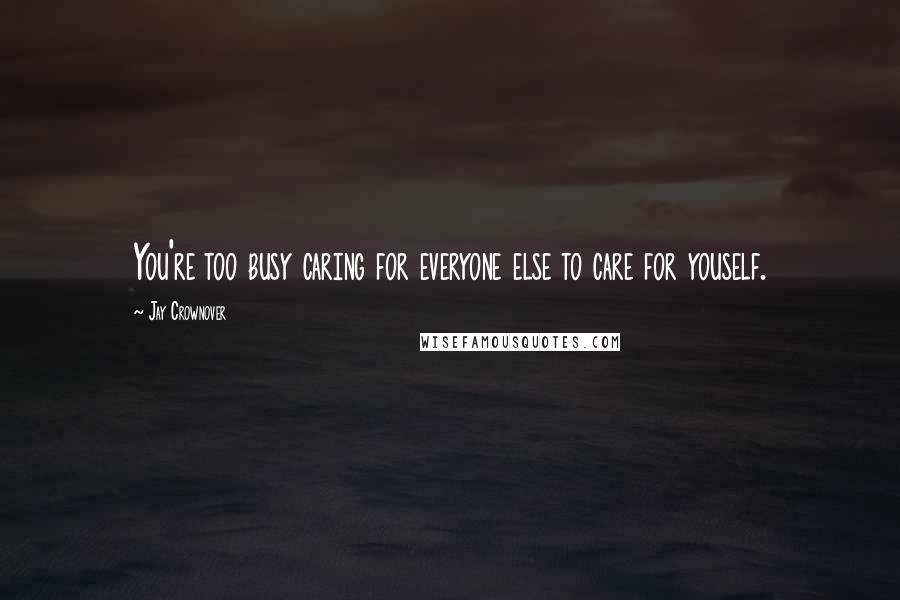 Jay Crownover Quotes: You're too busy caring for everyone else to care for youself.