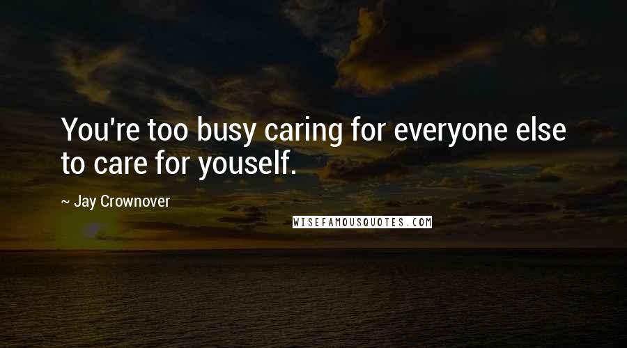 Jay Crownover Quotes: You're too busy caring for everyone else to care for youself.