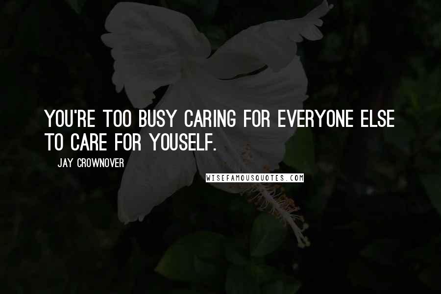 Jay Crownover Quotes: You're too busy caring for everyone else to care for youself.