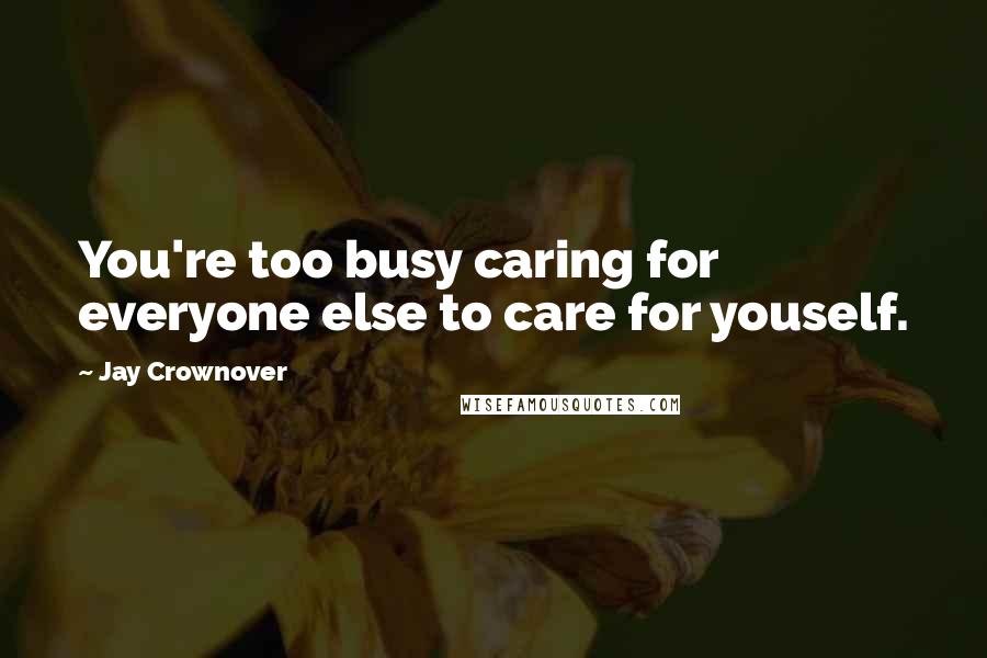 Jay Crownover Quotes: You're too busy caring for everyone else to care for youself.