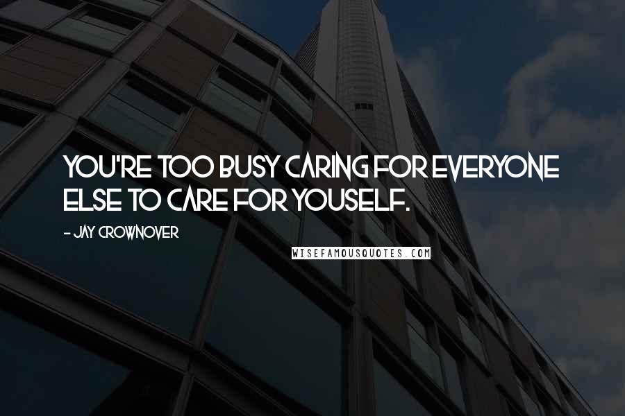 Jay Crownover Quotes: You're too busy caring for everyone else to care for youself.