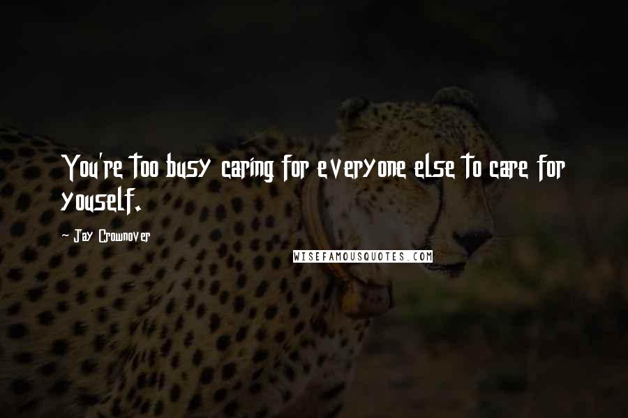 Jay Crownover Quotes: You're too busy caring for everyone else to care for youself.