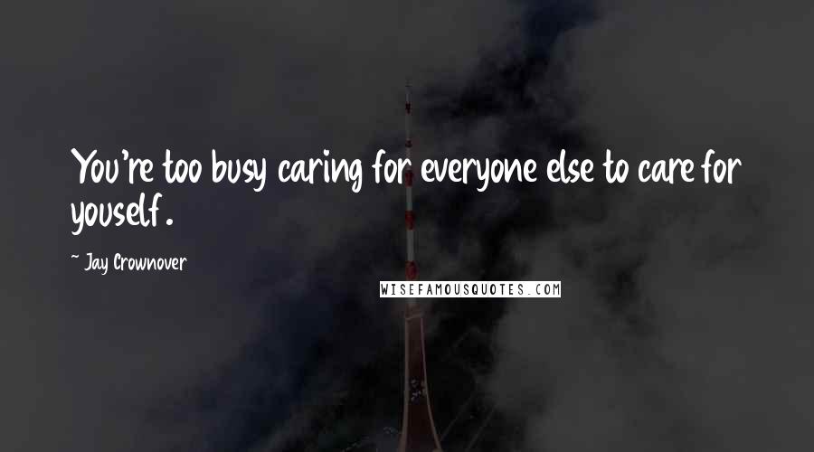 Jay Crownover Quotes: You're too busy caring for everyone else to care for youself.