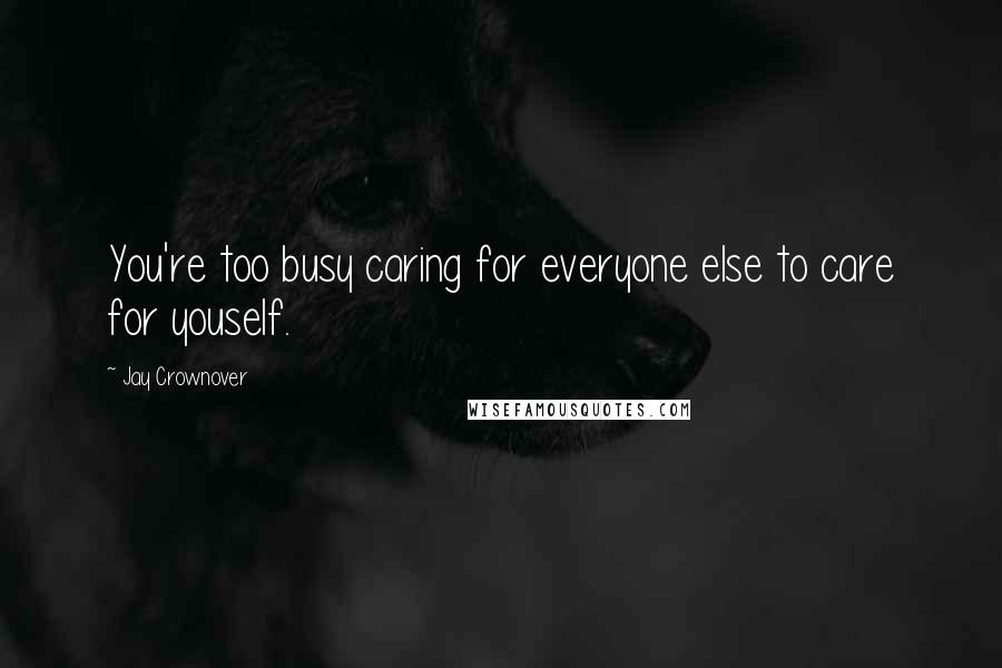 Jay Crownover Quotes: You're too busy caring for everyone else to care for youself.