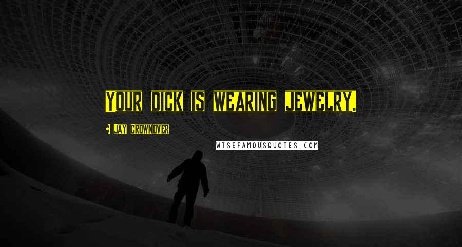 Jay Crownover Quotes: Your dick is wearing jewelry.