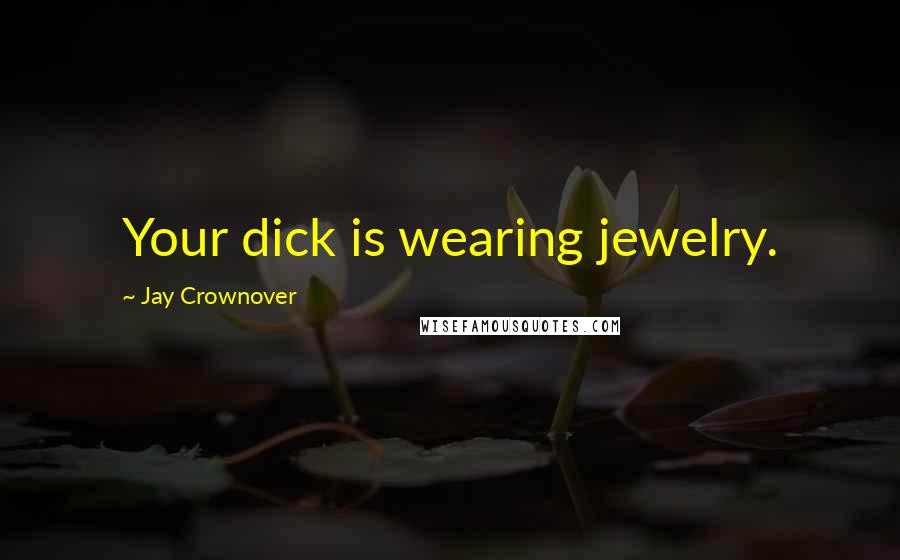 Jay Crownover Quotes: Your dick is wearing jewelry.