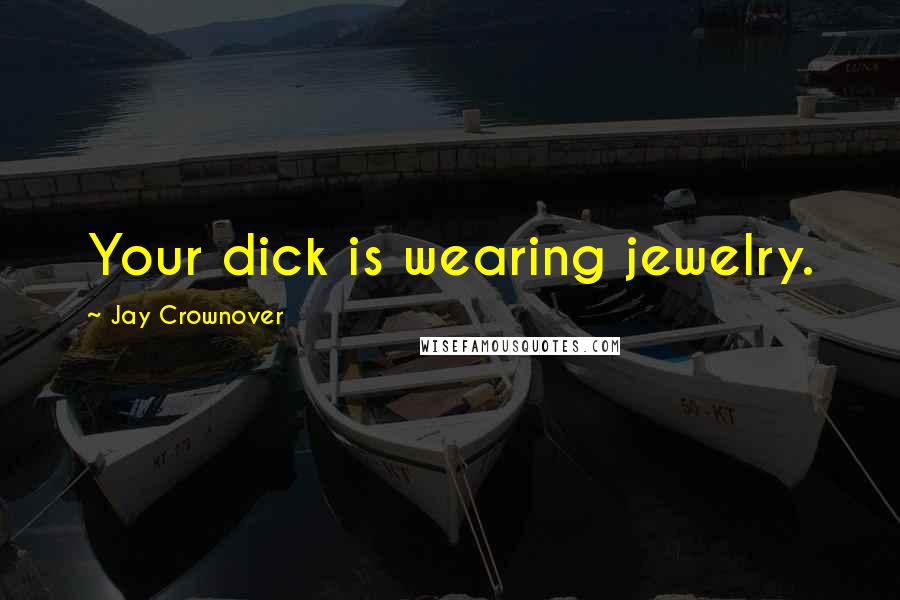 Jay Crownover Quotes: Your dick is wearing jewelry.
