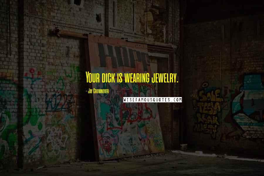 Jay Crownover Quotes: Your dick is wearing jewelry.