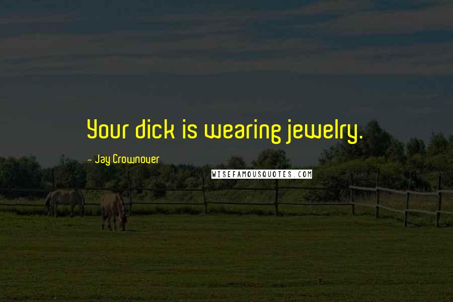 Jay Crownover Quotes: Your dick is wearing jewelry.