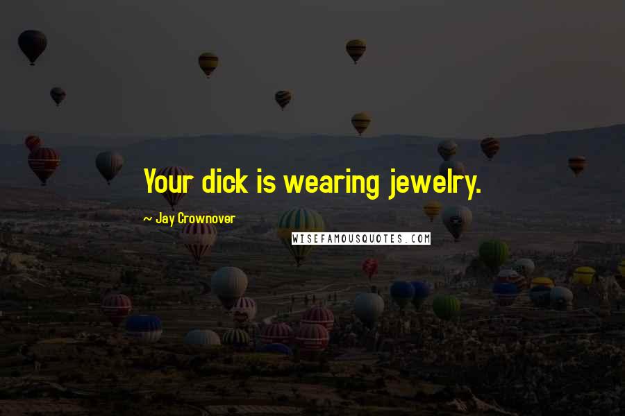Jay Crownover Quotes: Your dick is wearing jewelry.