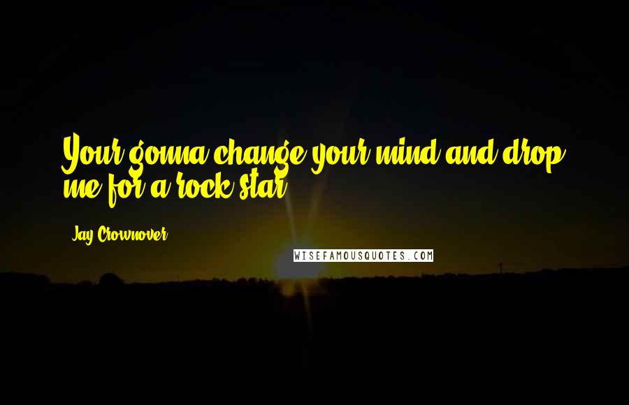 Jay Crownover Quotes: Your gonna change your mind and drop me for a rock star?