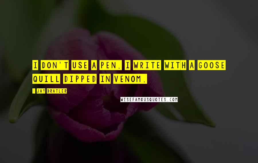 Jay Dratler Quotes: I don't use a pen. I write with a goose quill dipped in venom.