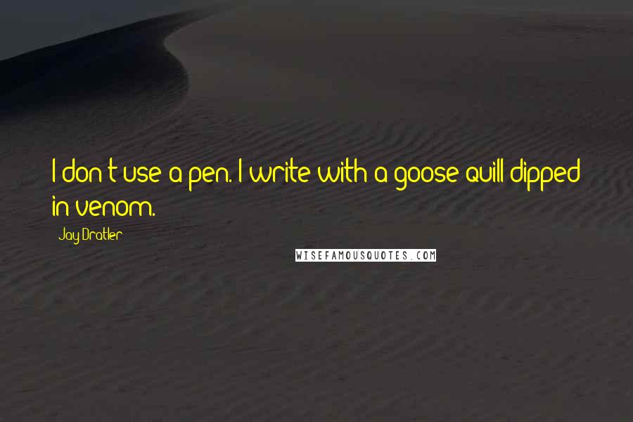 Jay Dratler Quotes: I don't use a pen. I write with a goose quill dipped in venom.