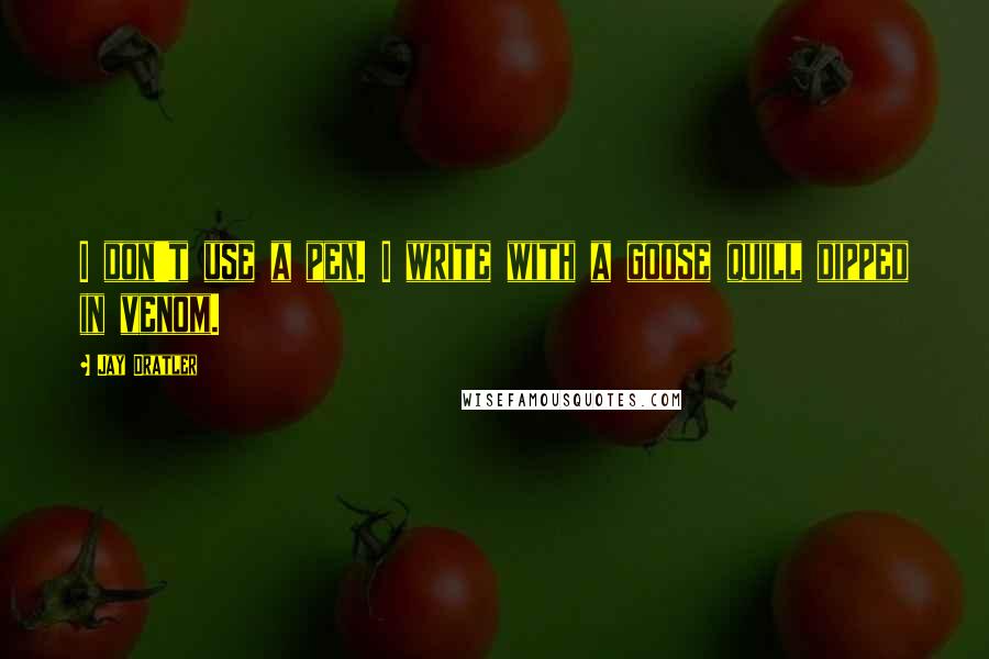 Jay Dratler Quotes: I don't use a pen. I write with a goose quill dipped in venom.