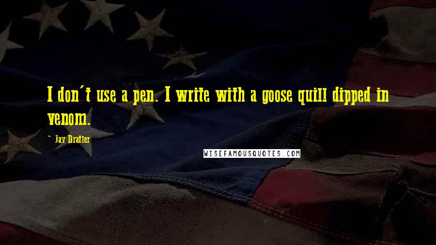 Jay Dratler Quotes: I don't use a pen. I write with a goose quill dipped in venom.