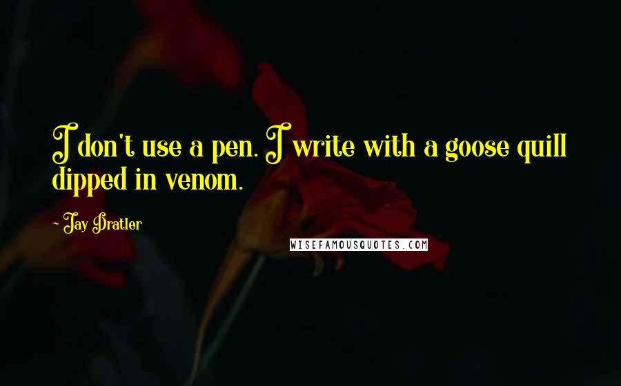 Jay Dratler Quotes: I don't use a pen. I write with a goose quill dipped in venom.