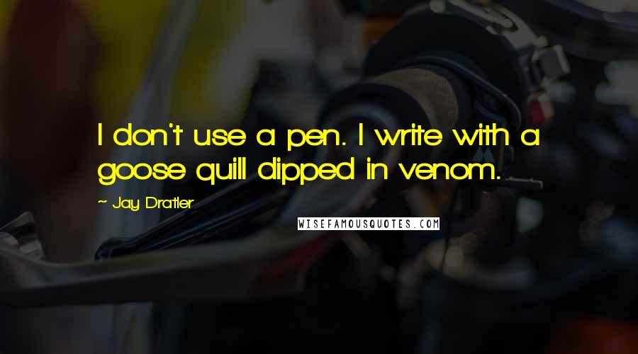 Jay Dratler Quotes: I don't use a pen. I write with a goose quill dipped in venom.