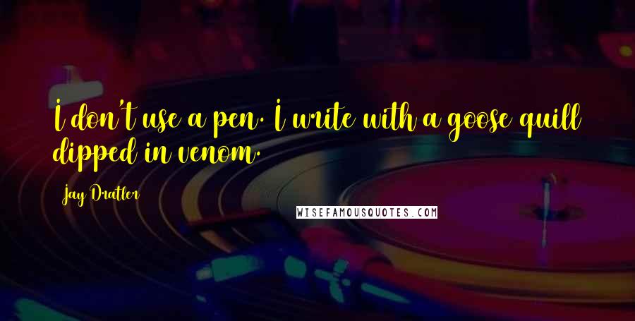 Jay Dratler Quotes: I don't use a pen. I write with a goose quill dipped in venom.