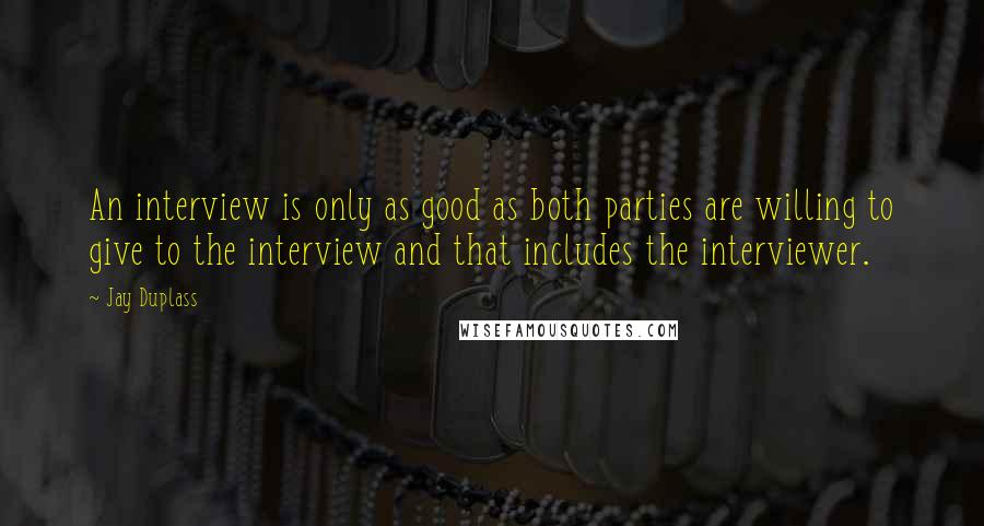 Jay Duplass Quotes: An interview is only as good as both parties are willing to give to the interview and that includes the interviewer.