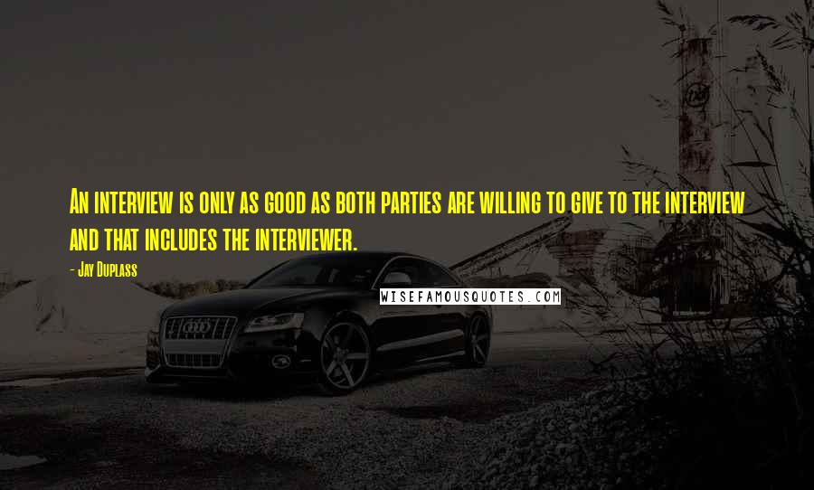 Jay Duplass Quotes: An interview is only as good as both parties are willing to give to the interview and that includes the interviewer.