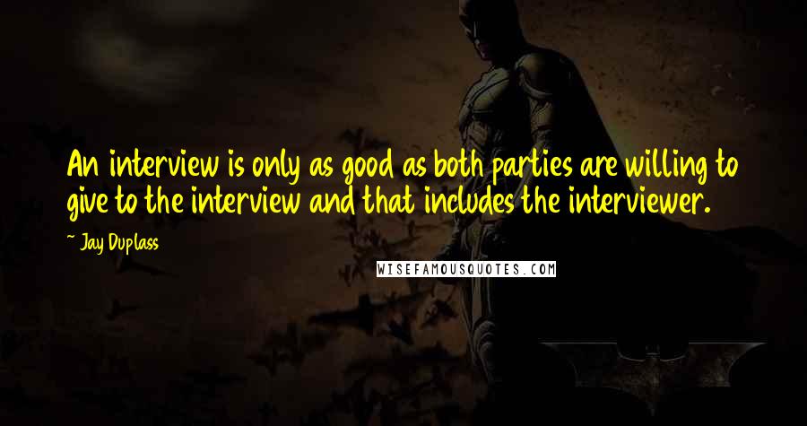 Jay Duplass Quotes: An interview is only as good as both parties are willing to give to the interview and that includes the interviewer.