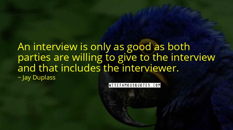 Jay Duplass Quotes: An interview is only as good as both parties are willing to give to the interview and that includes the interviewer.