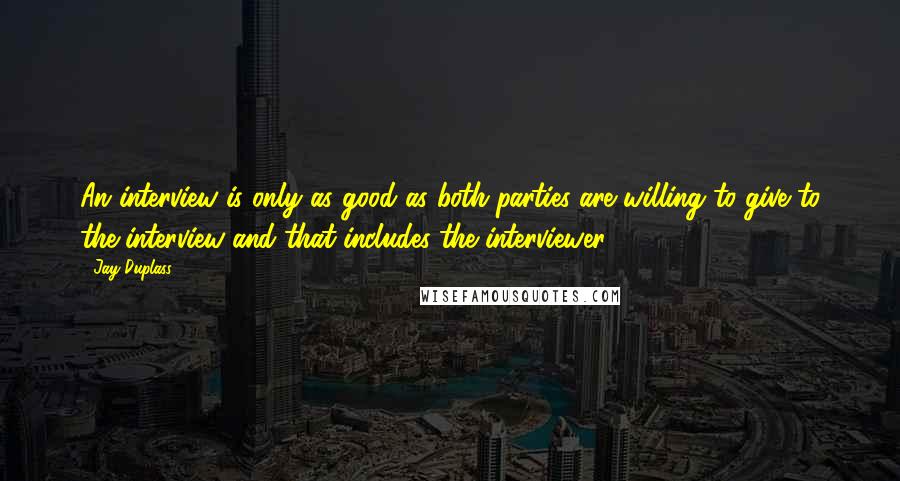 Jay Duplass Quotes: An interview is only as good as both parties are willing to give to the interview and that includes the interviewer.