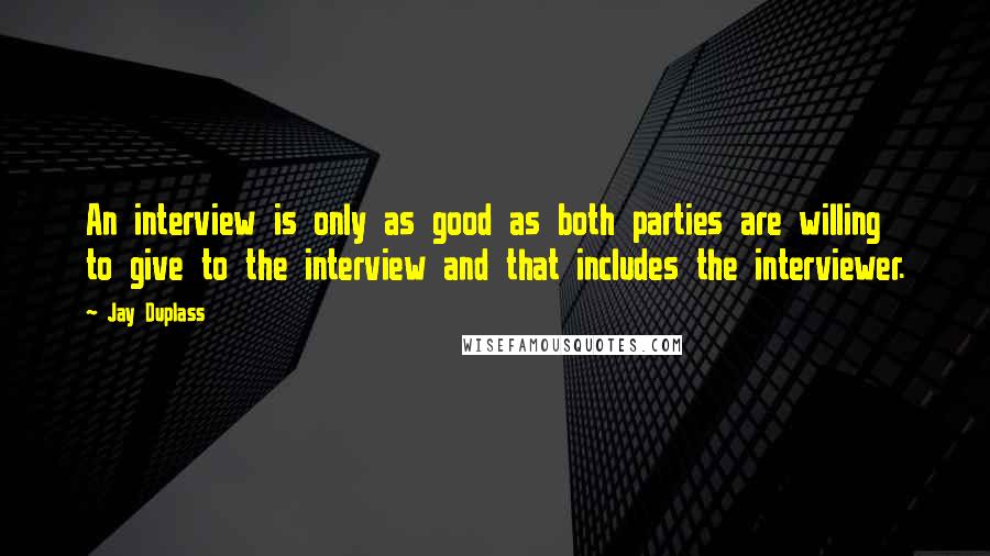 Jay Duplass Quotes: An interview is only as good as both parties are willing to give to the interview and that includes the interviewer.