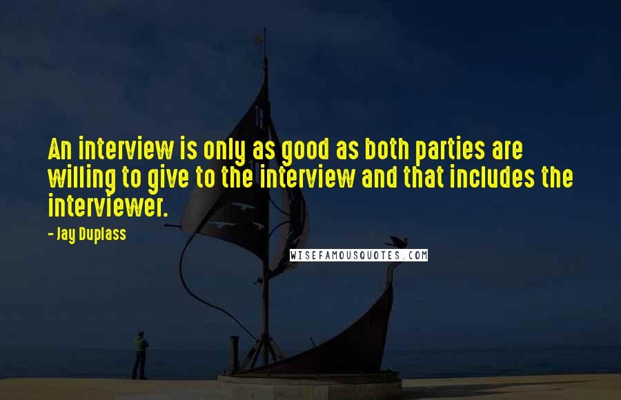 Jay Duplass Quotes: An interview is only as good as both parties are willing to give to the interview and that includes the interviewer.