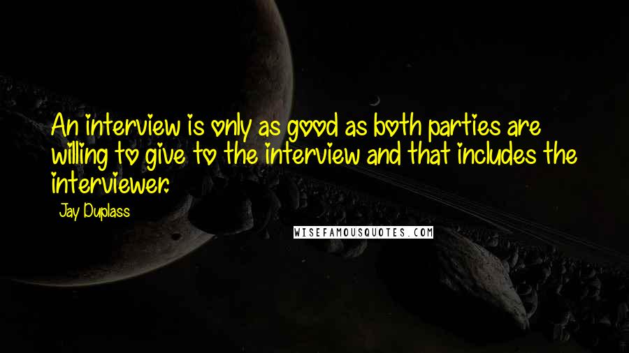 Jay Duplass Quotes: An interview is only as good as both parties are willing to give to the interview and that includes the interviewer.