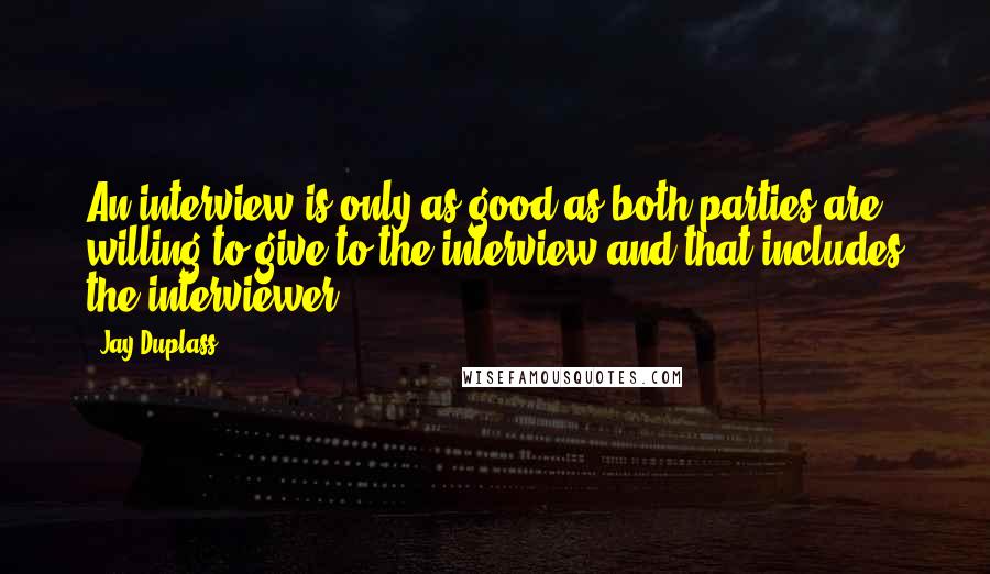 Jay Duplass Quotes: An interview is only as good as both parties are willing to give to the interview and that includes the interviewer.