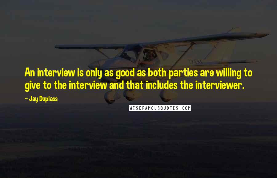 Jay Duplass Quotes: An interview is only as good as both parties are willing to give to the interview and that includes the interviewer.