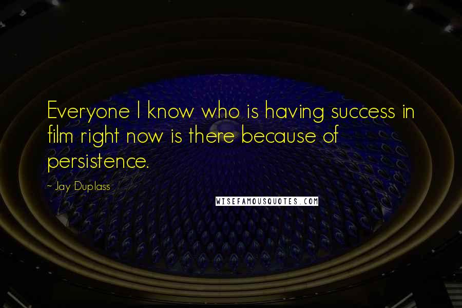 Jay Duplass Quotes: Everyone I know who is having success in film right now is there because of persistence.