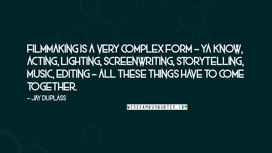 Jay Duplass Quotes: Filmmaking is a very complex form - ya know, acting, lighting, screenwriting, storytelling, music, editing - all these things have to come together.