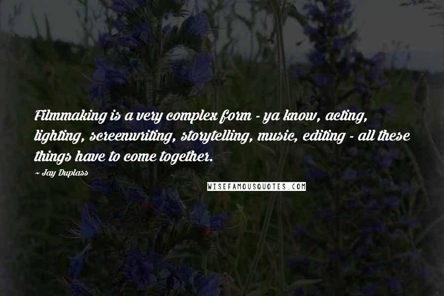 Jay Duplass Quotes: Filmmaking is a very complex form - ya know, acting, lighting, screenwriting, storytelling, music, editing - all these things have to come together.