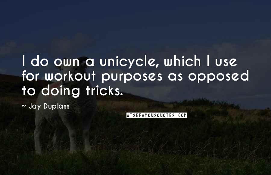 Jay Duplass Quotes: I do own a unicycle, which I use for workout purposes as opposed to doing tricks.