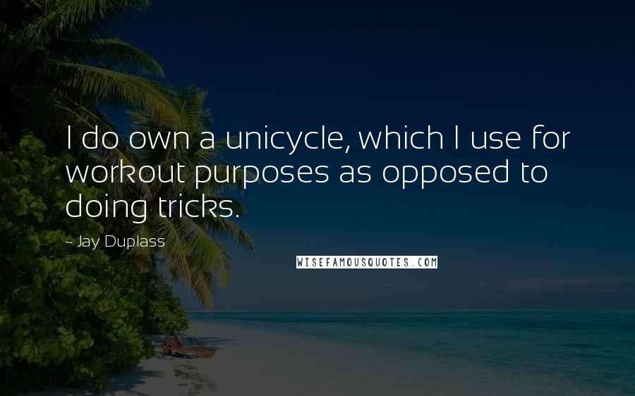 Jay Duplass Quotes: I do own a unicycle, which I use for workout purposes as opposed to doing tricks.