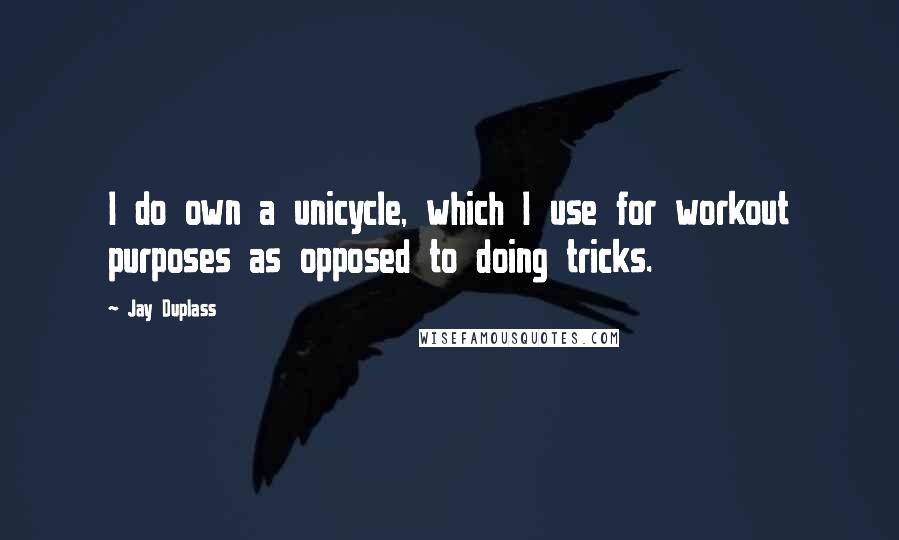 Jay Duplass Quotes: I do own a unicycle, which I use for workout purposes as opposed to doing tricks.