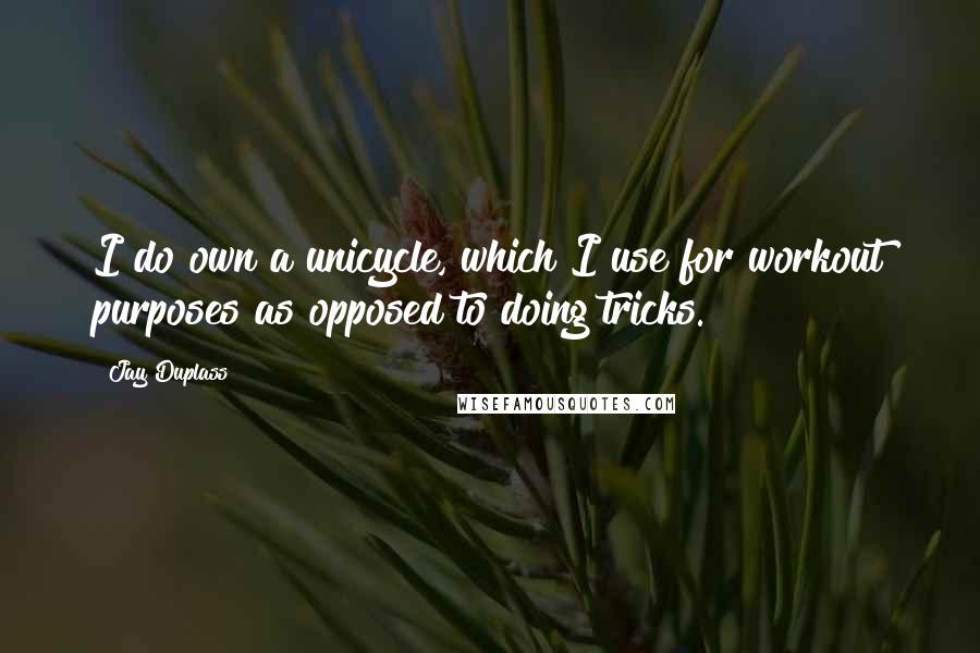 Jay Duplass Quotes: I do own a unicycle, which I use for workout purposes as opposed to doing tricks.