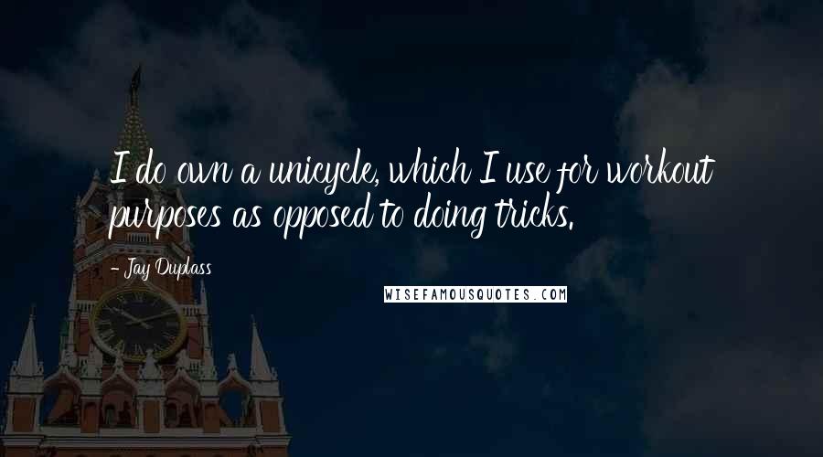 Jay Duplass Quotes: I do own a unicycle, which I use for workout purposes as opposed to doing tricks.