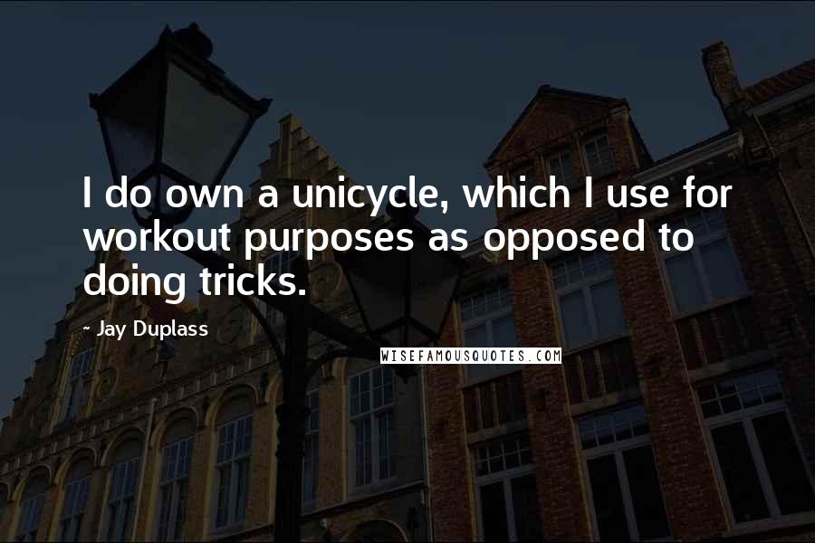 Jay Duplass Quotes: I do own a unicycle, which I use for workout purposes as opposed to doing tricks.