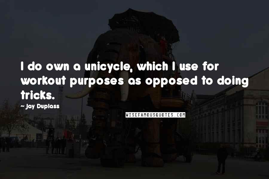 Jay Duplass Quotes: I do own a unicycle, which I use for workout purposes as opposed to doing tricks.