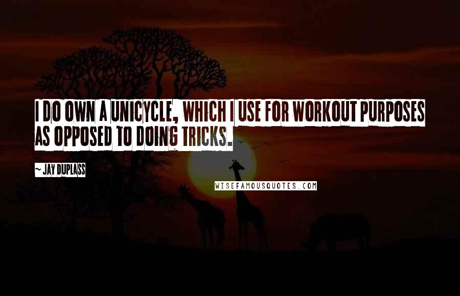 Jay Duplass Quotes: I do own a unicycle, which I use for workout purposes as opposed to doing tricks.